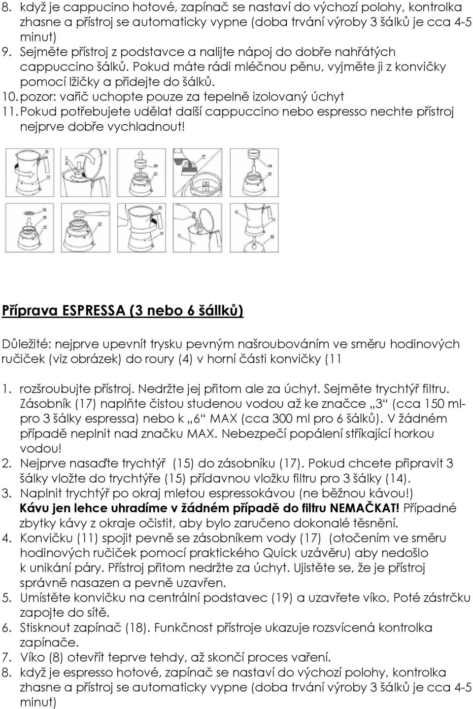 pozor: vařič uchopte pouze za tepelně izolovaný úchyt 11. Pokud potřebujete udělat další cappuccino nebo espresso nechte přístroj nejprve dobře vychladnout!