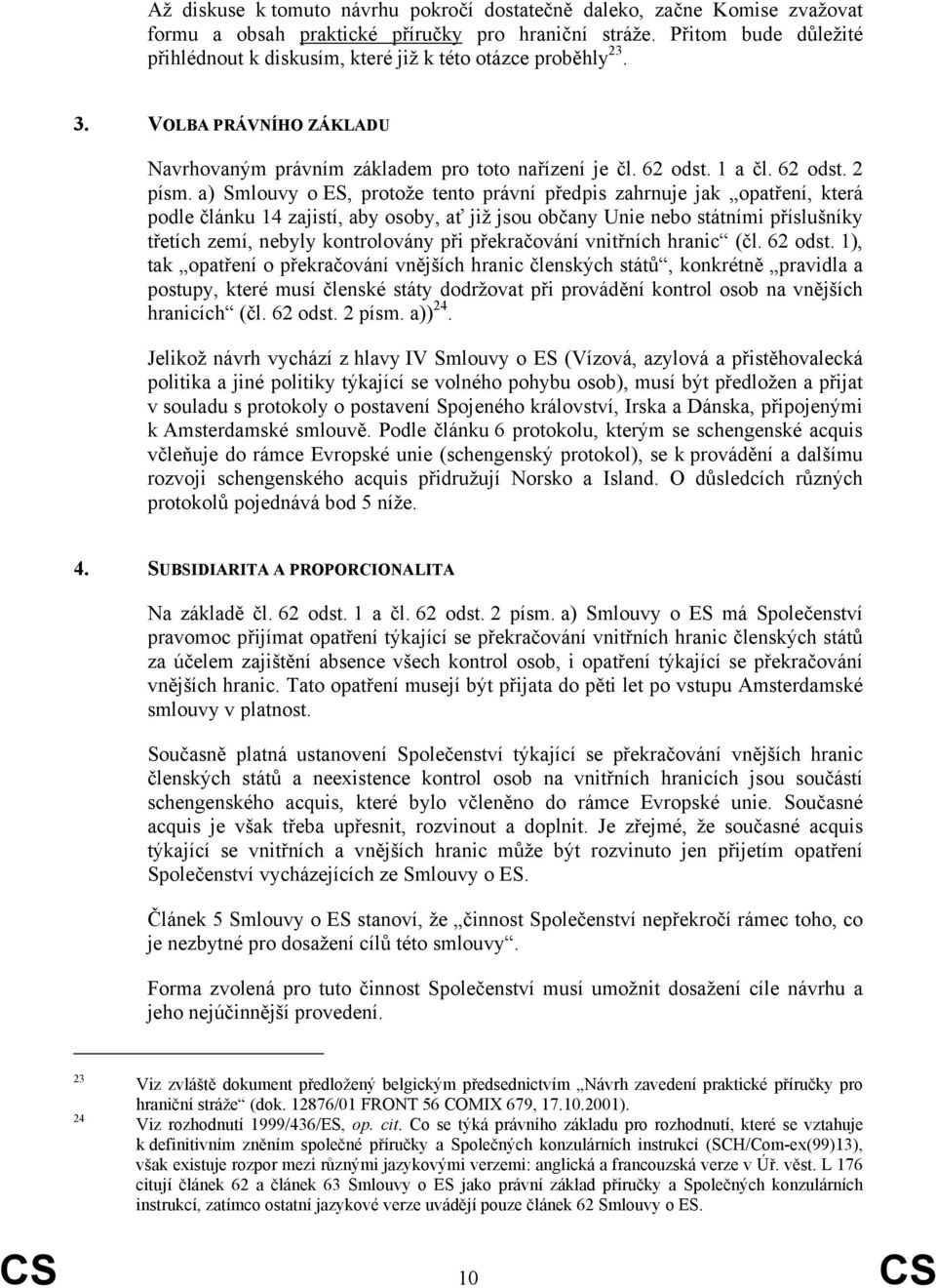 a) Smlouvy o ES, protože tento právní předpis zahrnuje jak opatření, která podle článku 14 zajistí, aby osoby, ať již jsou občany Unie nebo státními příslušníky třetích zemí, nebyly kontrolovány při