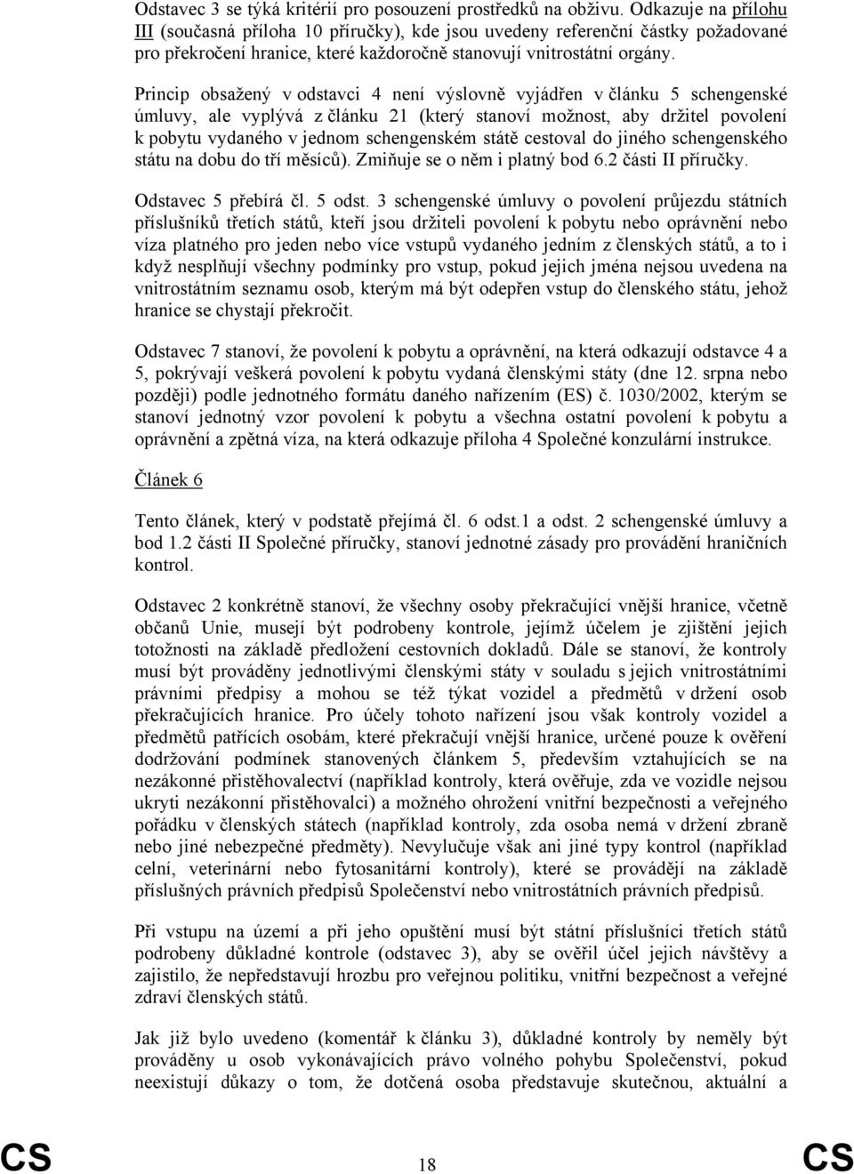 Princip obsažený v odstavci 4 není výslovně vyjádřen v článku 5 schengenské úmluvy, ale vyplývá z článku 21 (který stanoví možnost, aby držitel povolení k pobytu vydaného v jednom schengenském státě