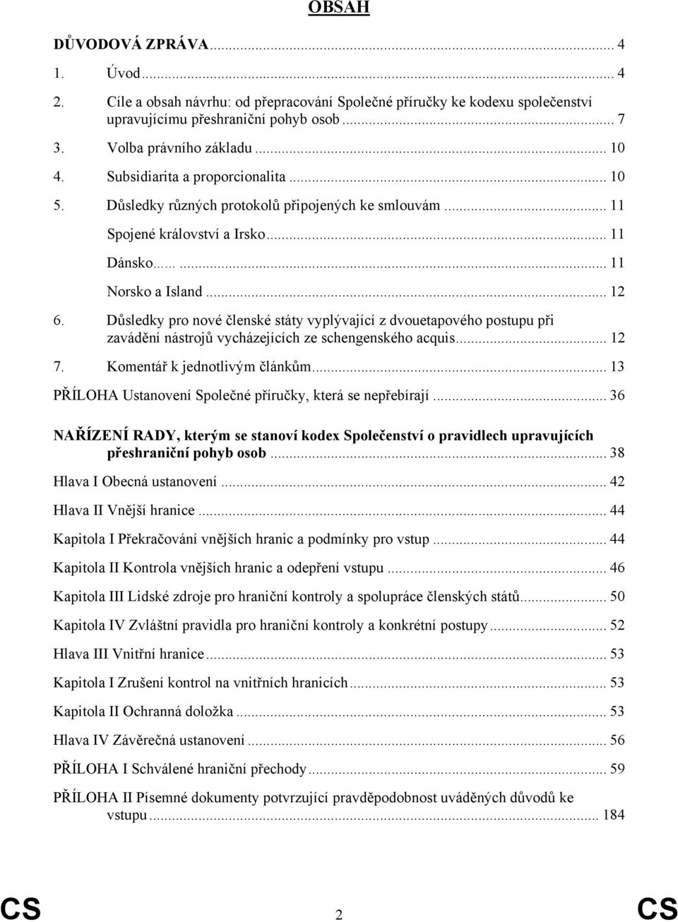 Důsledky pro nové členské státy vyplývající z dvouetapového postupu při zavádění nástrojů vycházejících ze schengenského acquis... 12 7. Komentář k jednotlivým článkům.