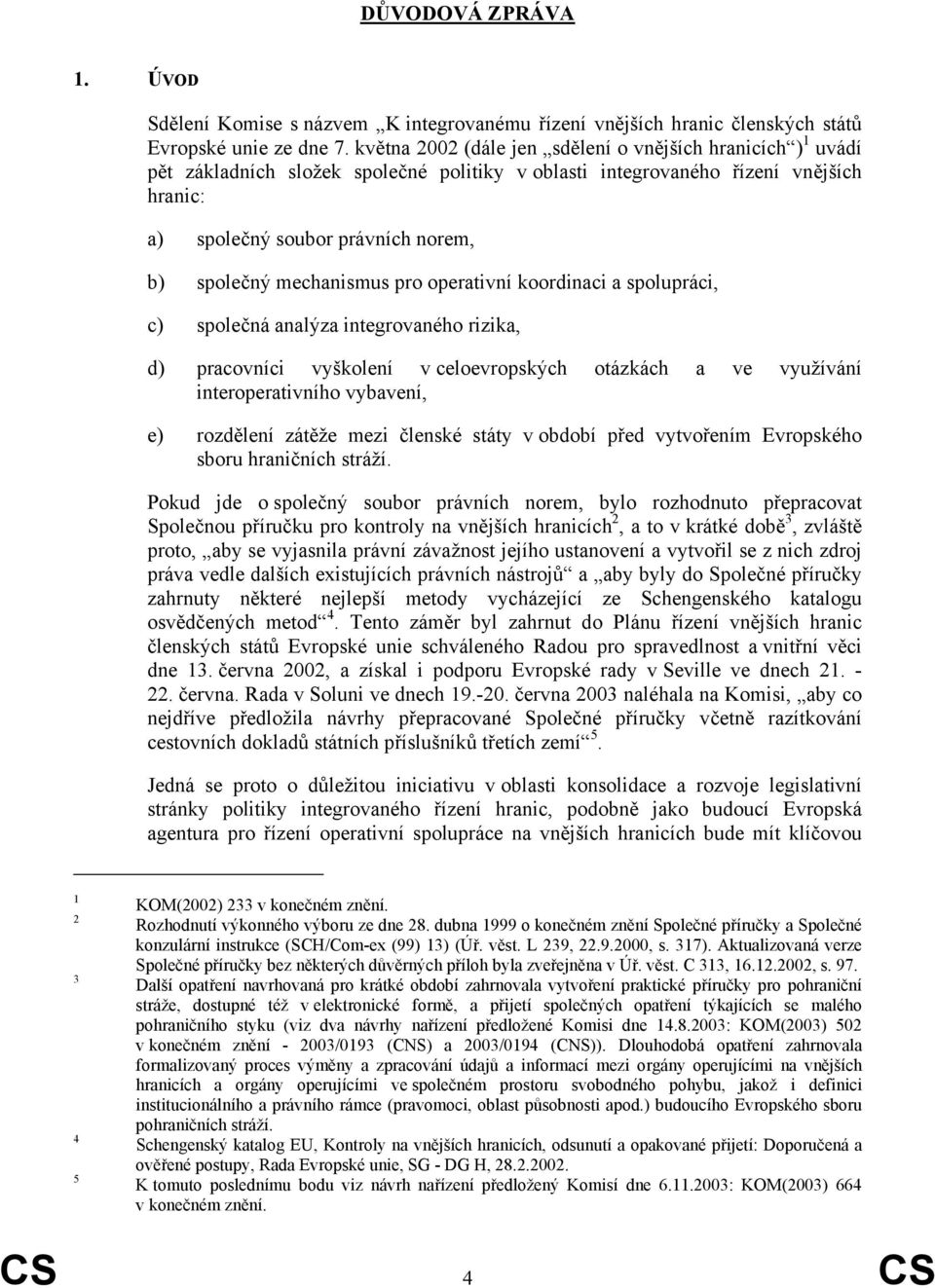 mechanismus pro operativní koordinaci a spolupráci, c) společná analýza integrovaného rizika, d) pracovníci vyškolení v celoevropských otázkách a ve využívání interoperativního vybavení, e) rozdělení