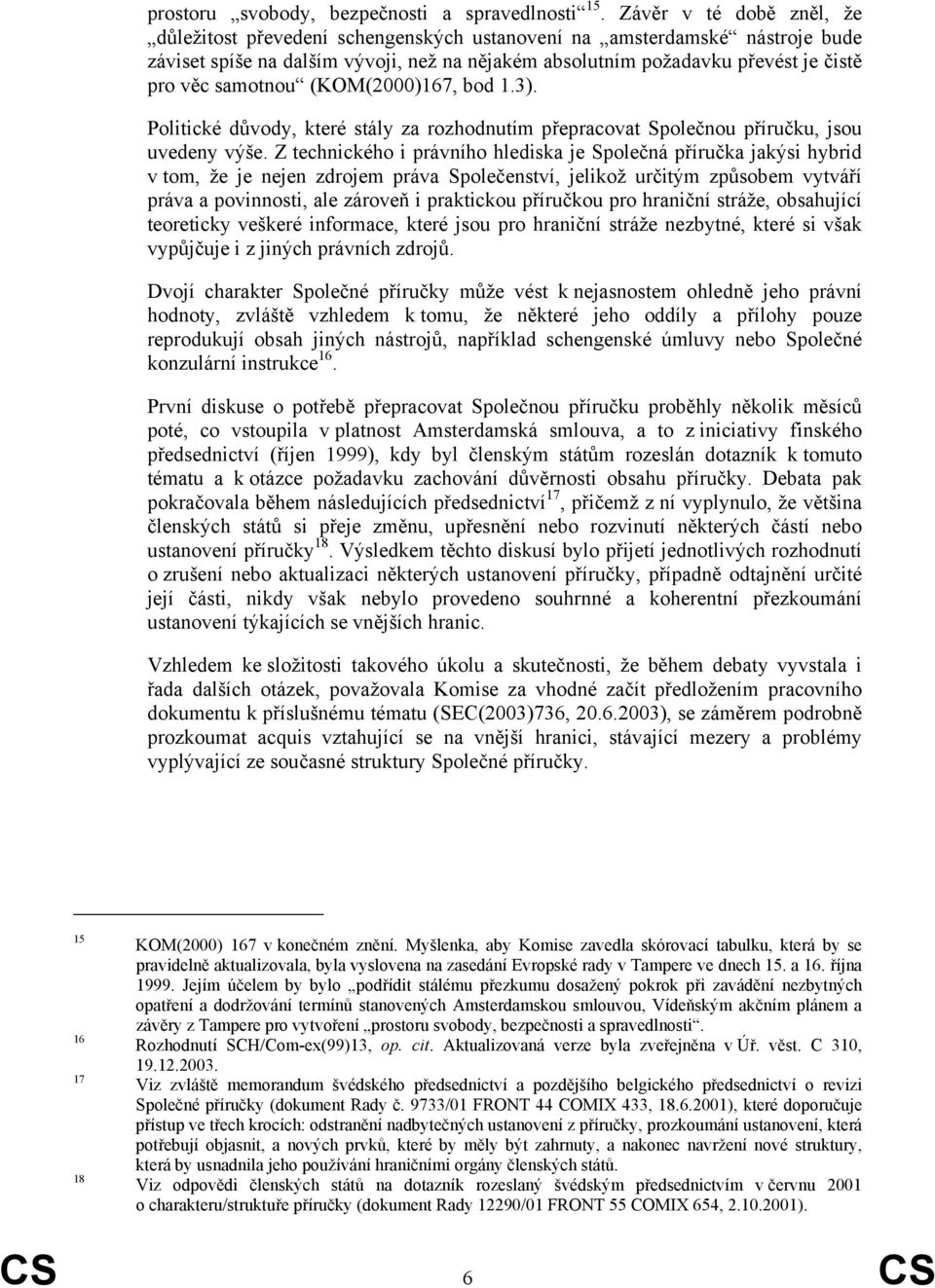 samotnou (KOM(2000)167, bod 1.3). Politické důvody, které stály za rozhodnutím přepracovat Společnou příručku, jsou uvedeny výše.