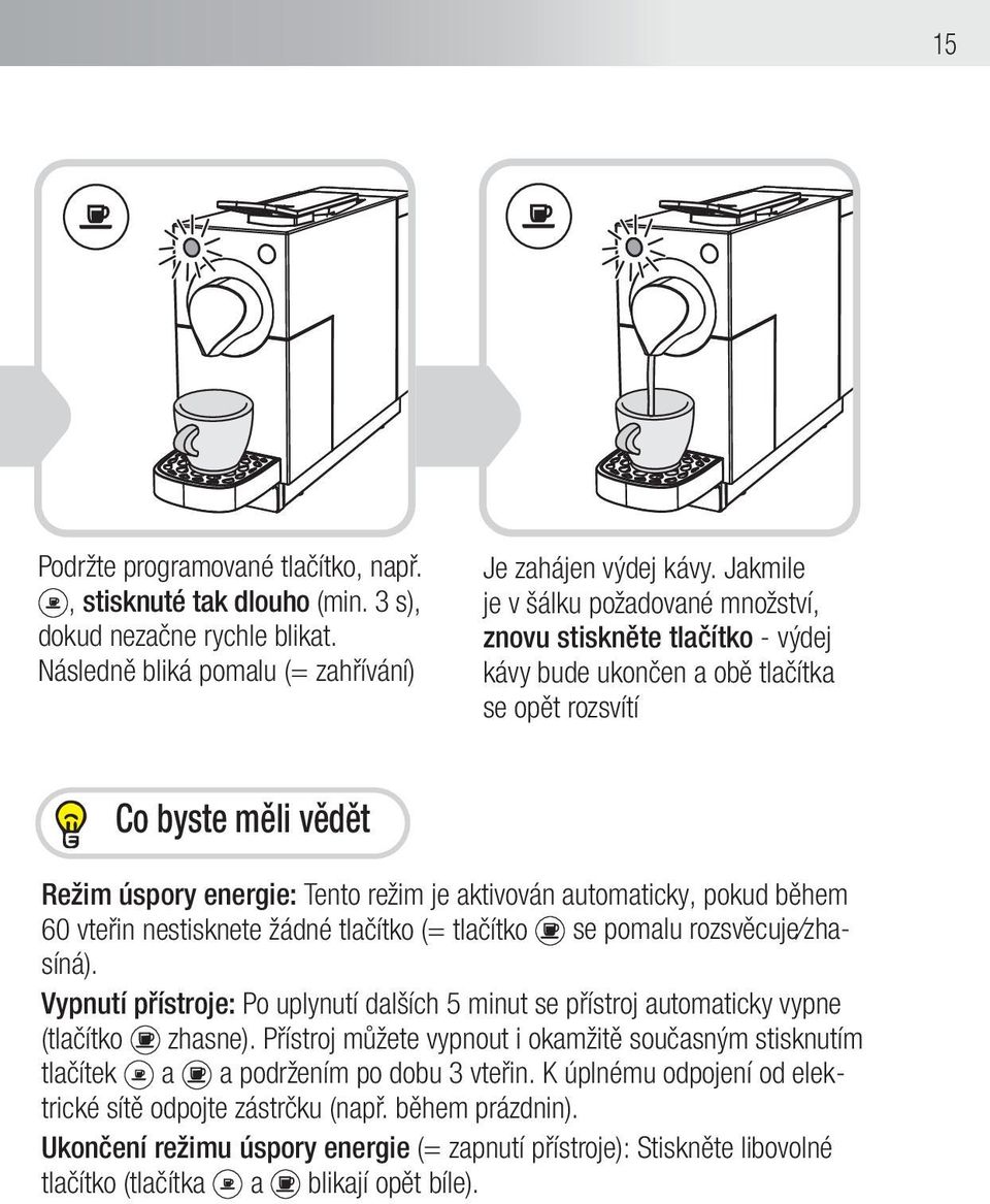 automaticky, pokud během 60 vteřin nestisknete žádné tlačítko (= tlačítko se pomalu rozsvěcuje zhasíná). Vypnutí přístroje: Po uplynutí dalších 5 minut se přístroj automaticky vypne (tlačítko zhasne).