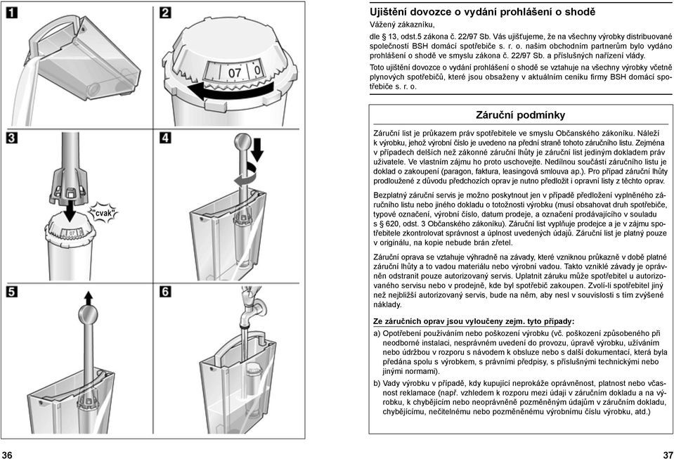 Toto ujištění dovozce o vydání prohlášení o shodě se vztahuje na všechny výrobky včetně plynových spotřebičů, které jsou obsaženy v aktuálním ceníku firmy BSH domácí spotřebiče s. r. o. Záruční podmínky Záruční list je průkazem práv spotřebitele ve smyslu Občanského zákoníku.