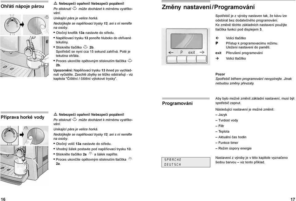 Spotřebič se nyní cca 15 sekund zahřívá. Poté je tekutina ohřáta. Proces ukončíte opětovným stisknutím tlačítka 2b. Upozornění: Napěňovací trysku 13 ihned po vychladnutí vyčistěte.