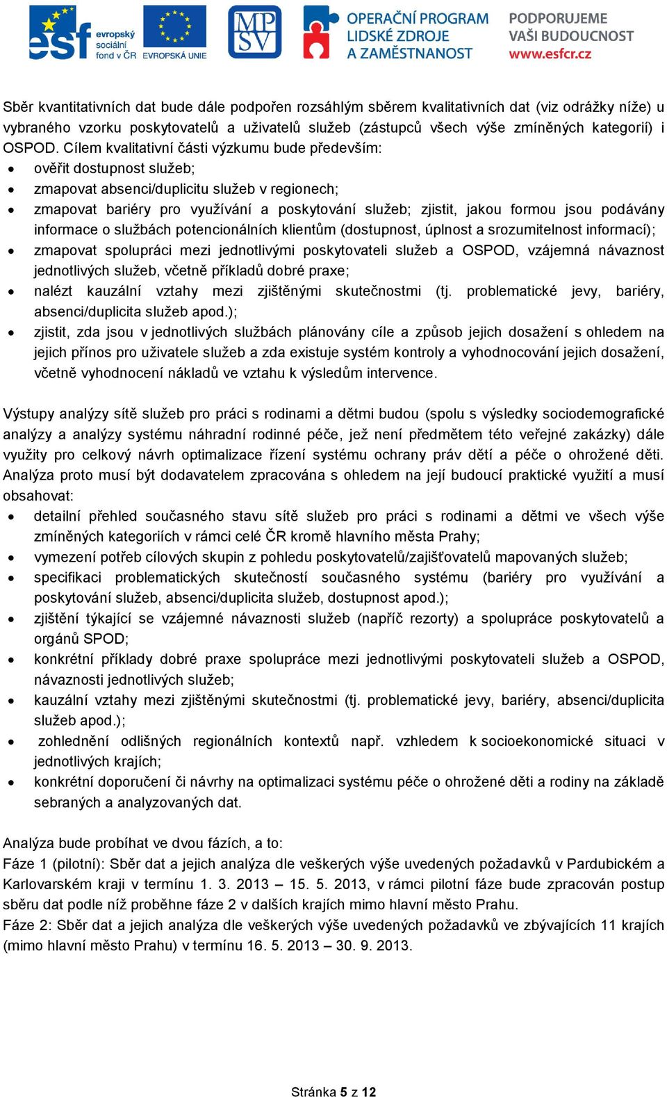 Cílem kvalitativní části výzkumu bude především: ověřit dostupnost služeb; zmapovat absenci/duplicitu služeb v regionech; zmapovat bariéry pro využívání a poskytování služeb; zjistit, jakou formou