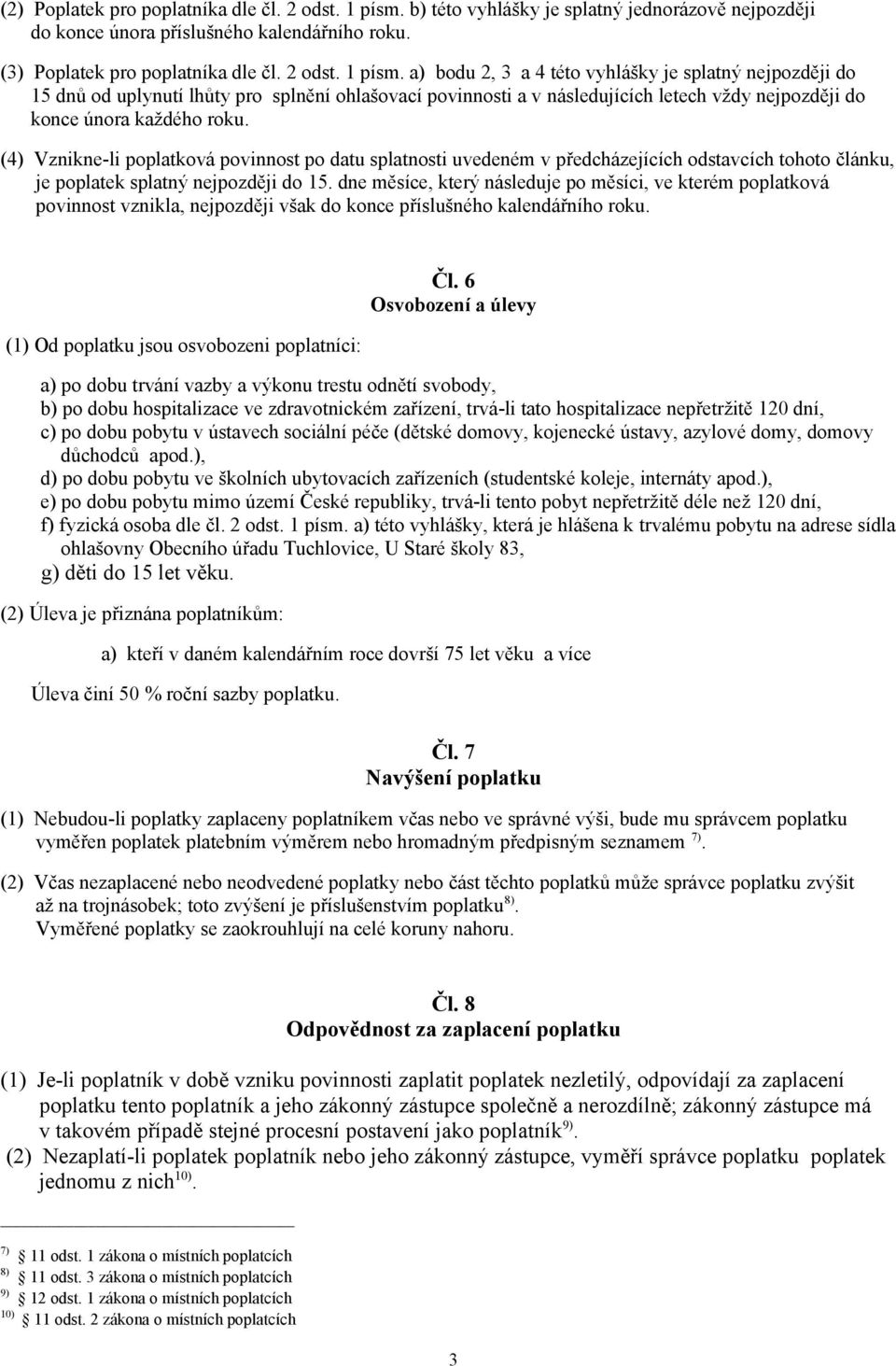 a) bodu 2, 3 a 4 této vyhlášky je splatný nejpozději do 15 dnů od uplynutí lhůty pro splnění ohlašovací povinnosti a v následujících letech vždy nejpozději do konce února každého roku.