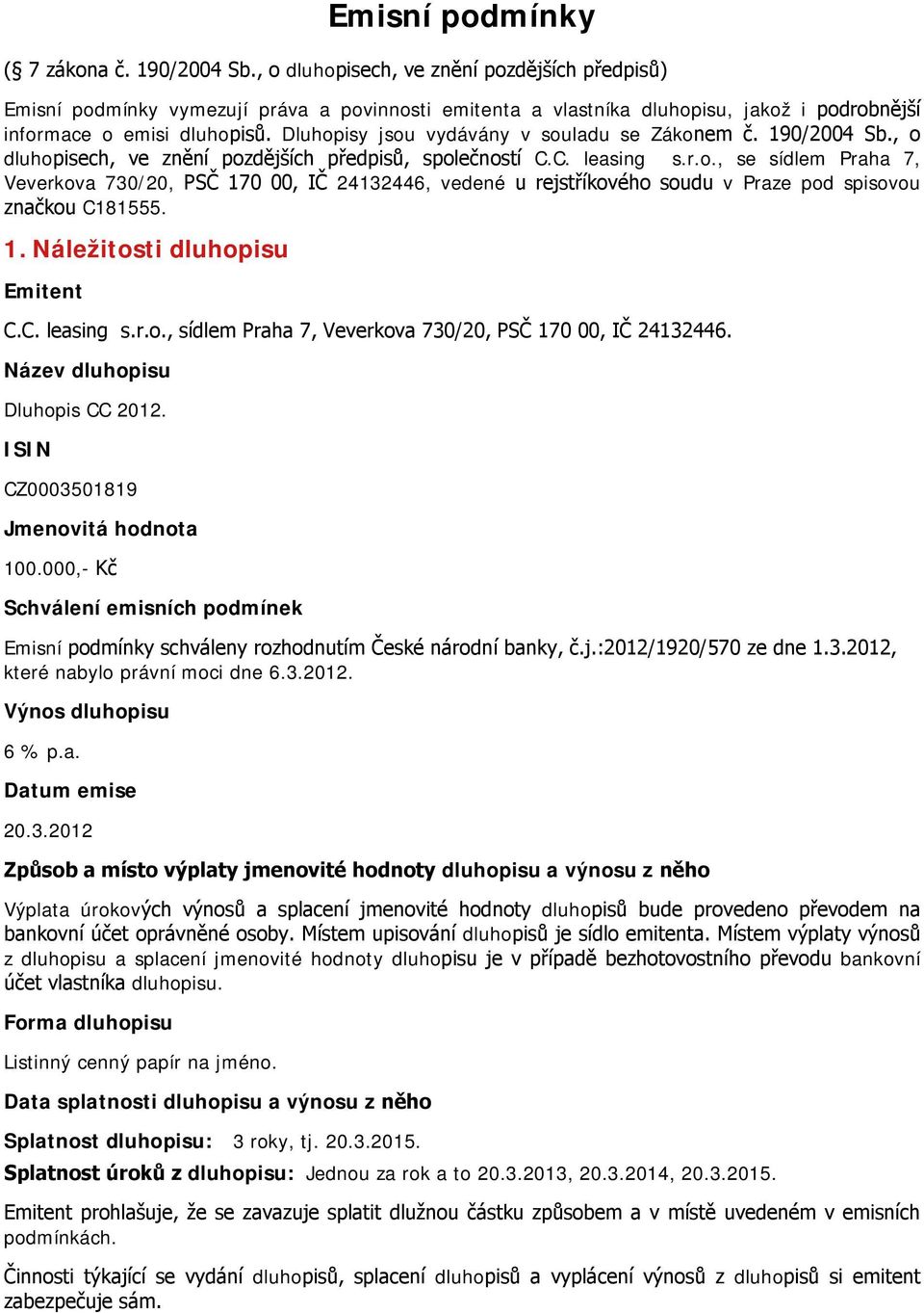 Dluhopisy jsou vydávány v souladu se Zákonem č. 190/2004 Sb., o dluhopisech, ve znění pozdějších předpisů, společností C.C. leasing s.r.o., se sídlem Praha 7, Veverkova 730/20, PSČ 170 00, IČ 24132446, vedené u rejstříkového soudu v Praze pod spisovou značkou C181555.