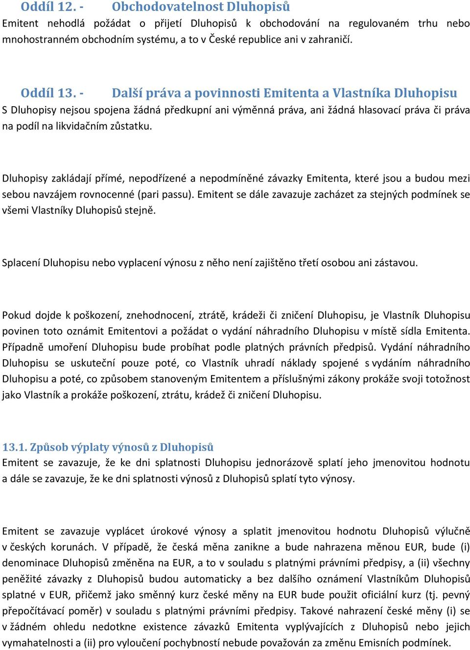 Dluhopisy zakládají přímé, nepodřízené a nepodmíněné závazky Emitenta, které jsou a budou mezi sebou navzájem rovnocenné (pari passu).