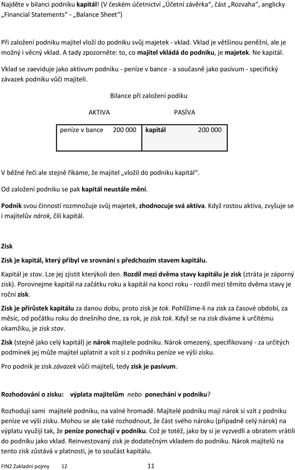 Vklad je většinou peněžní, ale je možný i věcný vklad. A tady zpozorněte: to, co majitel vkládá do podniku, je majetek. Ne kapitál.