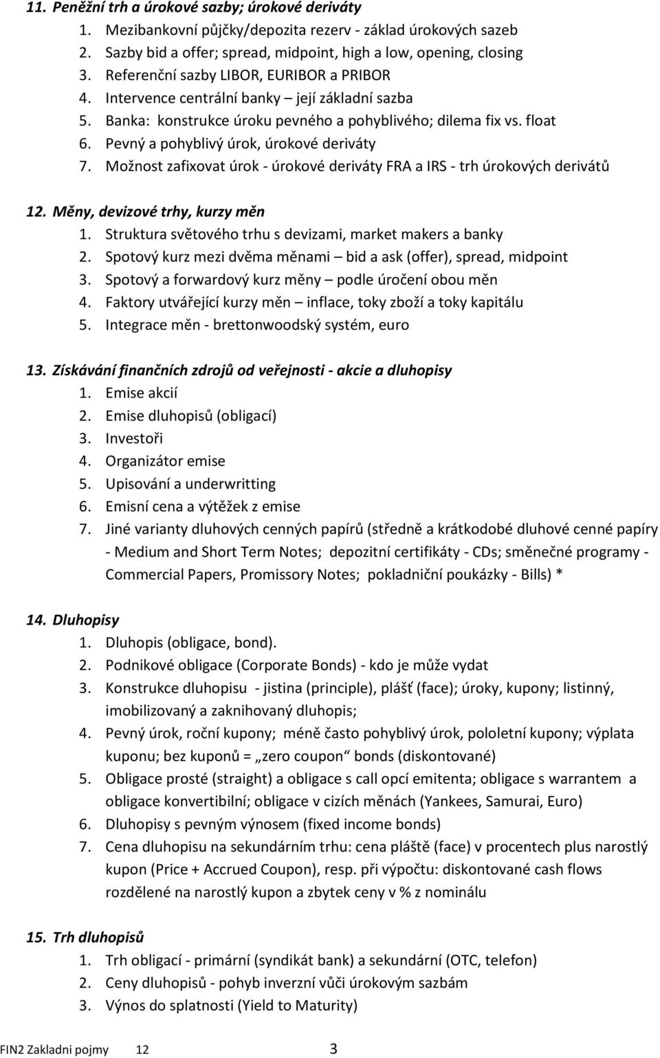 Pevný a pohyblivý úrok, úrokové deriváty 7. Možnost zafixovat úrok - úrokové deriváty FRA a IRS - trh úrokových derivátů 12. Měny, devizové trhy, kurzy měn 1.