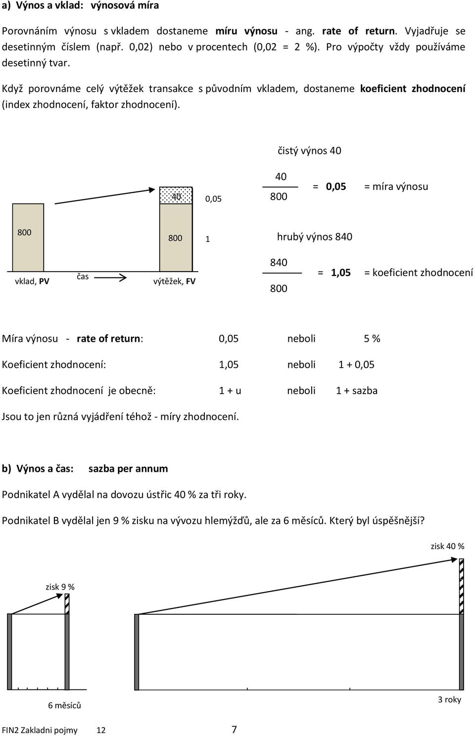 čistý výnos 40 40 0,05 40 800 = 0,05 = míra výnosu 800 800 1 hrubý výnos 840 vklad, PV čas výtěžek, FV 840 800 = 1,05 = koeficient zhodnocení Míra výnosu - rate of return: 0,05 neboli 5 % Koeficient