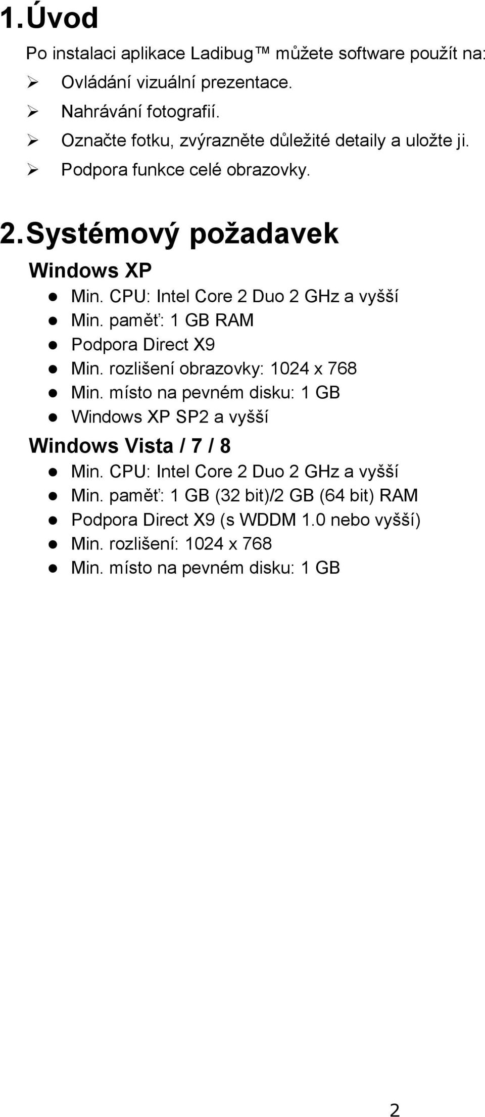 CPU: Intel Core 2 Duo 2 GHz a vyšší Min. paměť: 1 GB RAM Podpora Direct X9 Min. rozlišení obrazovky: 1024 x 768 Min.