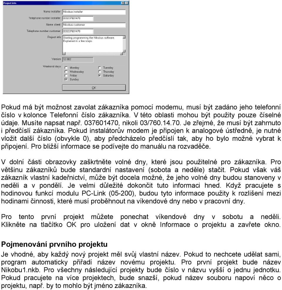 Pokud instalátorův modem je připojen k analogové ústředně, je nutné vložit další číslo (obvykle 0), aby předcházelo předčíslí tak, aby ho bylo možné vybrat k připojení.