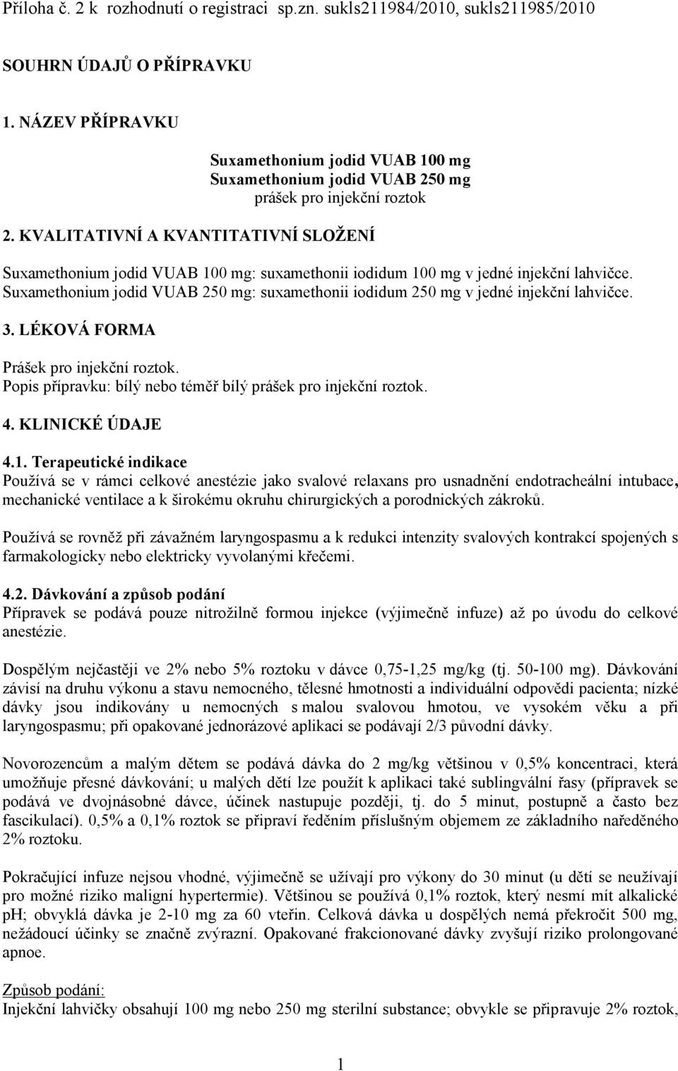 KVALITATIVNÍ A KVANTITATIVNÍ SLOŽENÍ Suxamethonium jodid VUAB 100 mg: suxamethonii iodidum 100 mg v jedné injekční lahvičce.