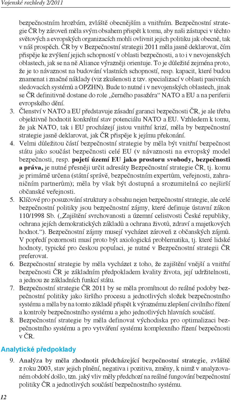 ČR by v Bezpečnostní strategii 2011 měla jasně deklarovat, čím přispěje ke zvýšení jejich schopností v oblasti bezpečnosti, a to i v nevojenských oblastech, jak se na ně Aliance výrazněji orientuje.