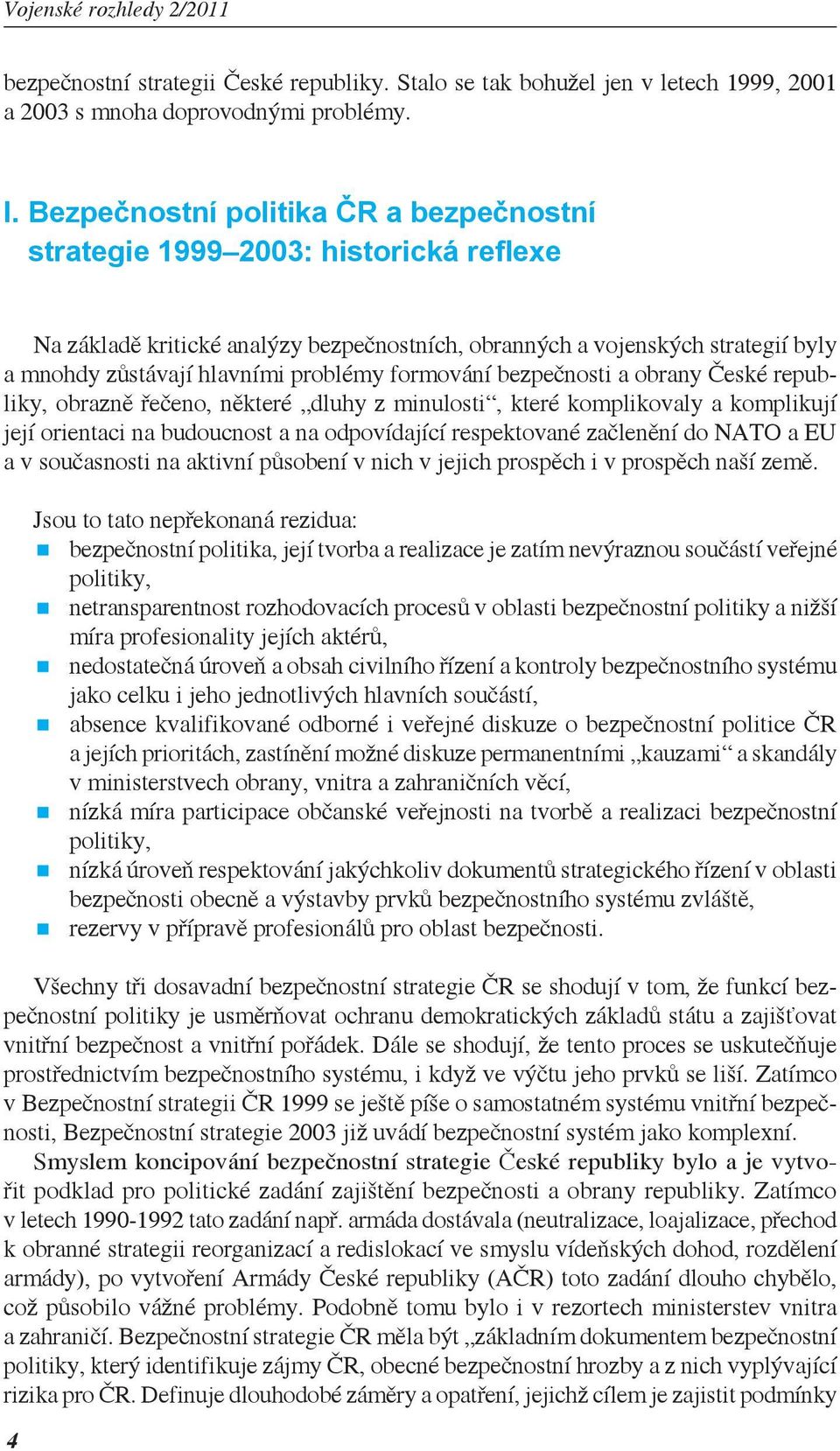 formování bezpečnosti a obrany České republiky, obrazně řečeno, některé dluhy z minulosti, které komplikovaly a komplikují její orientaci na budoucnost a na odpovídající respektované začlenění do