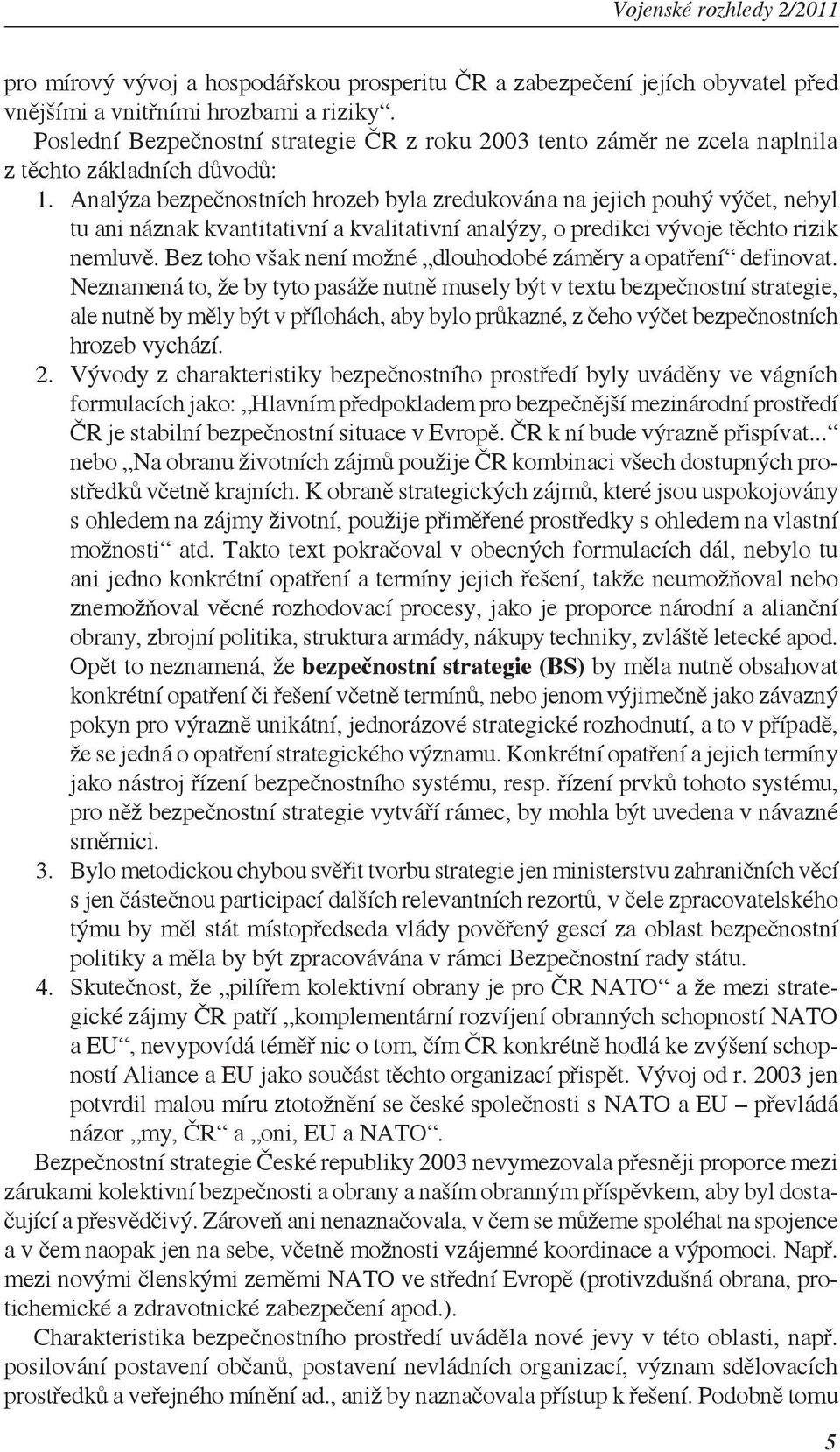 Analýza bezpečnostních hrozeb byla zredukována na jejich pouhý výčet, nebyl tu ani náznak kvantitativní a kvalitativní analýzy, o predikci vývoje těchto rizik nemluvě.