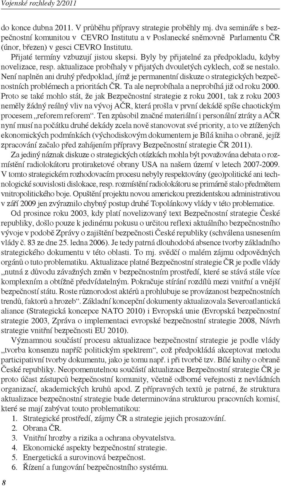 Není naplněn ani druhý předpoklad, jímž je permanentní diskuze o strategických bezpečnostních problémech a prioritách ČR. Ta ale neprobíhala a neprobíhá již od roku 2000.