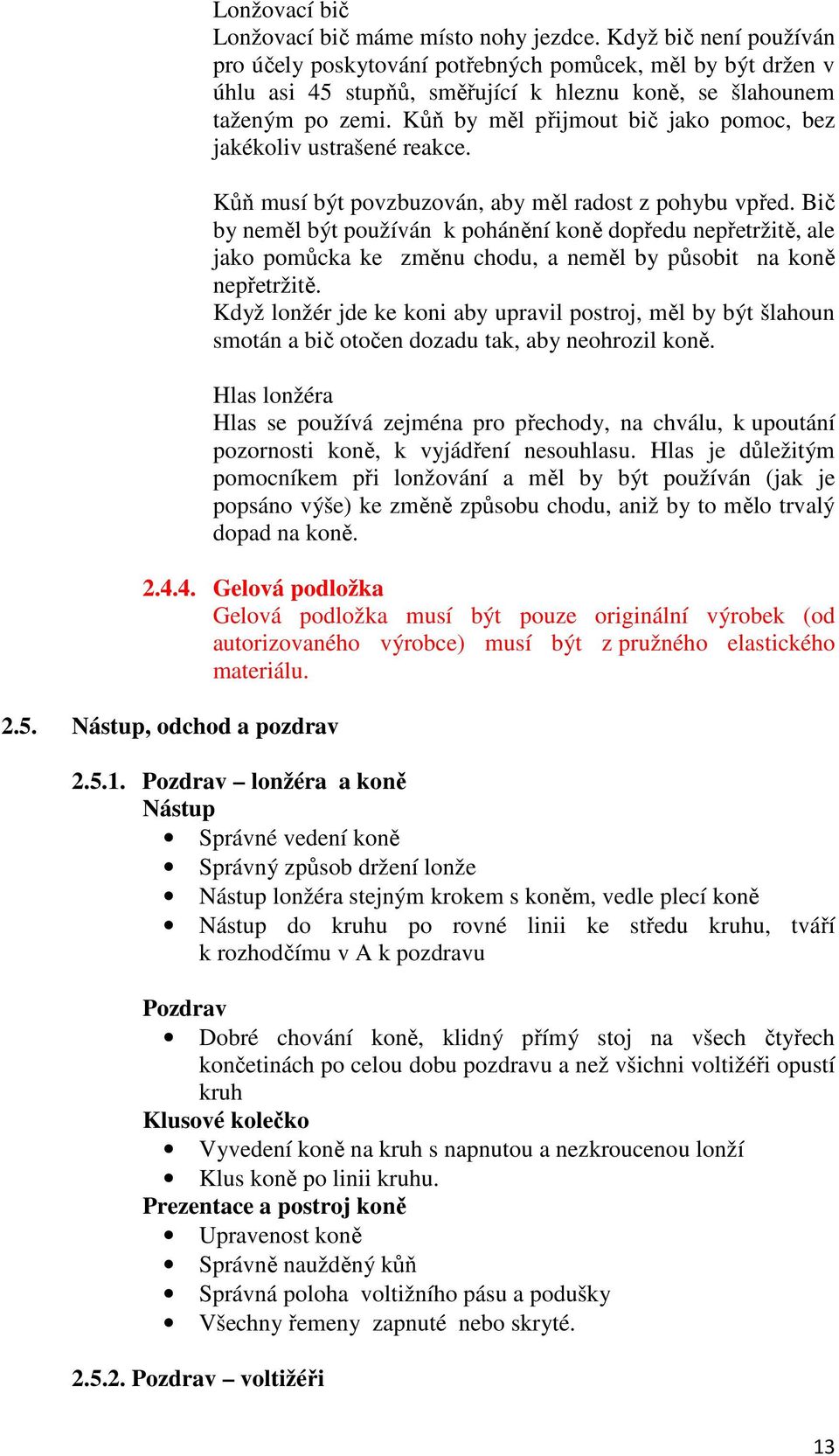 Kůň by měl přijmout bič jako pomoc, bez jakékoliv ustrašené reakce. Kůň musí být povzbuzován, aby měl radost z pohybu vpřed.