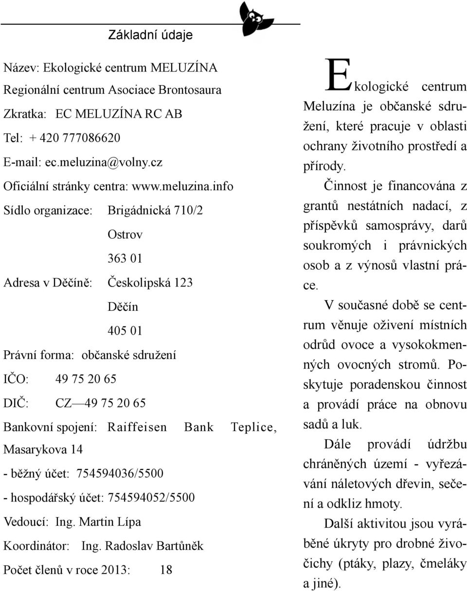 info Sídlo organizace: Brigádnická 710/2 Ostrov 363 01 Adresa v Děčíně: Českolipská 123 Děčín 405 01 Právní forma: občanské sdružení IČO: 49 75 20 65 DIČ: CZ 49 75 20 65 Bankovní spojení: Raiffeisen