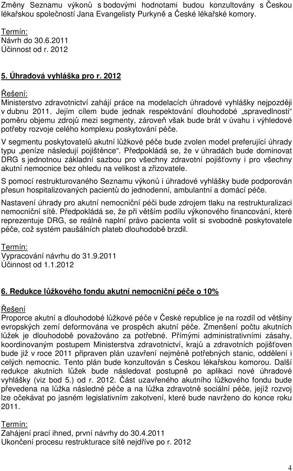 Jejím cílem bude jednak respektování dlouhodobé spravedlnosti poměru objemu zdrojů mezi segmenty, zároveň však bude brát v úvahu i výhledové potřeby rozvoje celého komplexu poskytování péče.