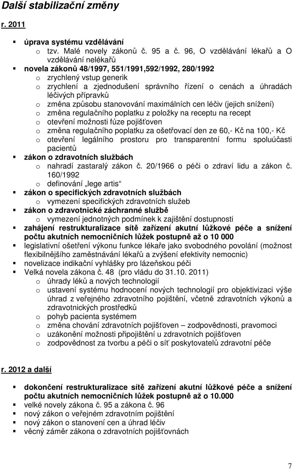 přípravků o změna způsobu stanovování maximálních cen léčiv (jejich snížení) o změna regulačního poplatku z položky na receptu na recept o otevření možnosti fúze pojišťoven o změna regulačního