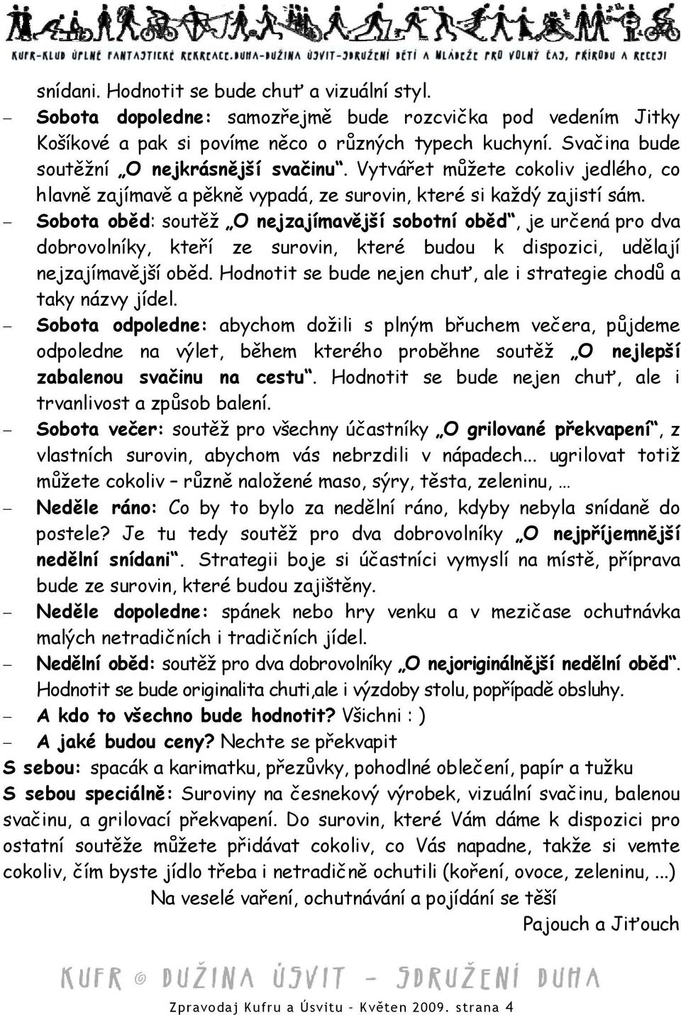 Sobota oběd: soutěž O nejzajímavější sobotní oběd, je určená pro dva dobrovolníky, kteří ze surovin, které budou k dispozici, udělají nejzajímavější oběd.