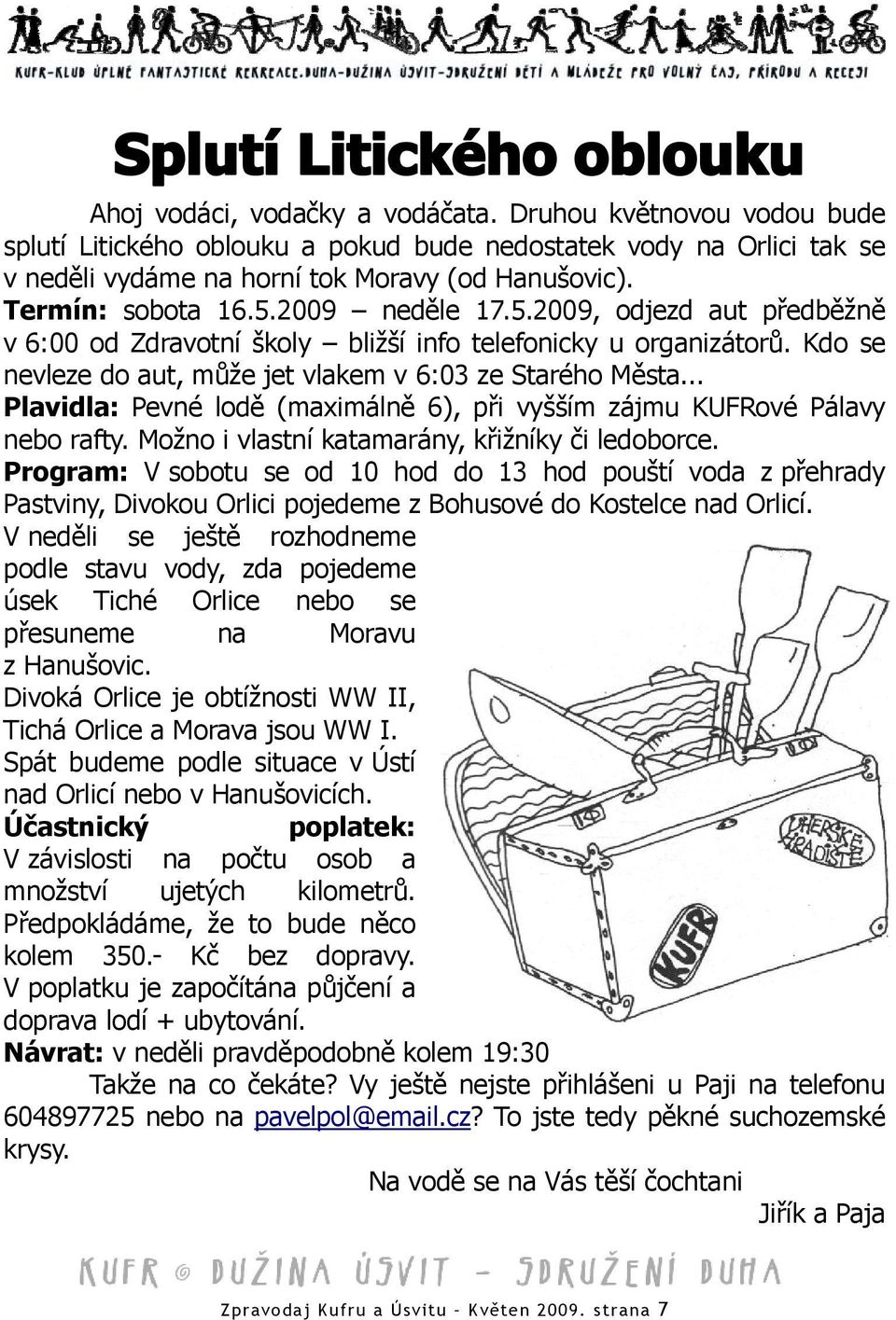 .. Plavidla: Pevné lodě (maximálně 6), při vyšším zájmu KUFRové Pálavy nebo rafty. Možno i vlastní katamarány, křižníky či ledoborce.