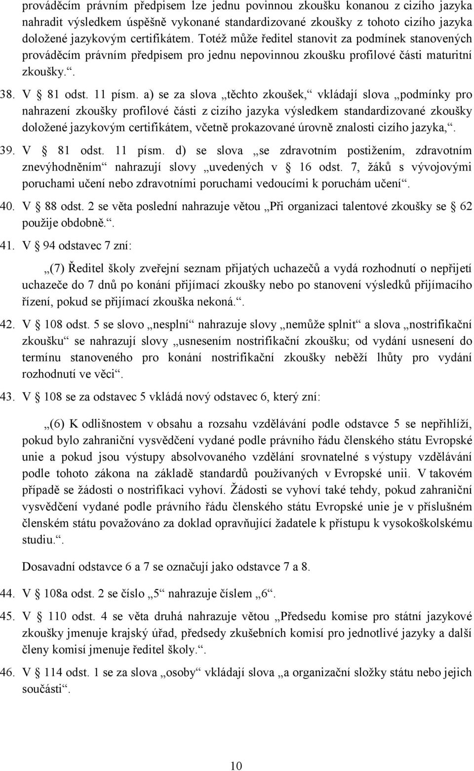 a) se za slova těchto zkoušek, vkládají slova podmínky pro nahrazení zkoušky profilové části z cizího jazyka výsledkem standardizované zkoušky doložené jazykovým certifikátem, včetně prokazované