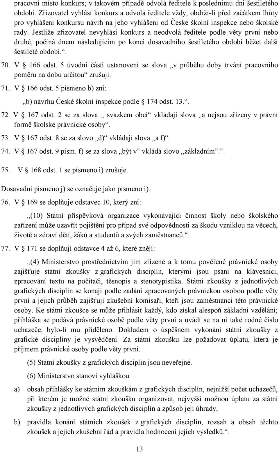 Jestliže zřizovatel nevyhlásí konkurs a neodvolá ředitele podle věty první nebo druhé, počíná dnem následujícím po konci dosavadního šestiletého období běžet další šestileté období.. 70. V 166 odst.