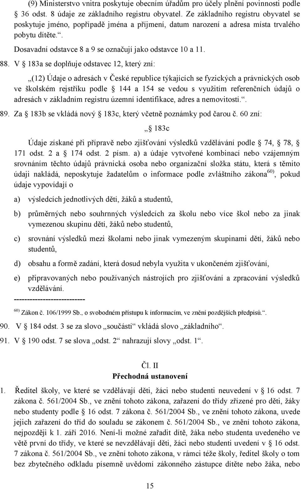 V 183a se doplňuje odstavec 12, který zní: (12) Údaje o adresách v České republice týkajících se fyzických a právnických osob ve školském rejstříku podle 144 a 154 se vedou s využitím referenčních