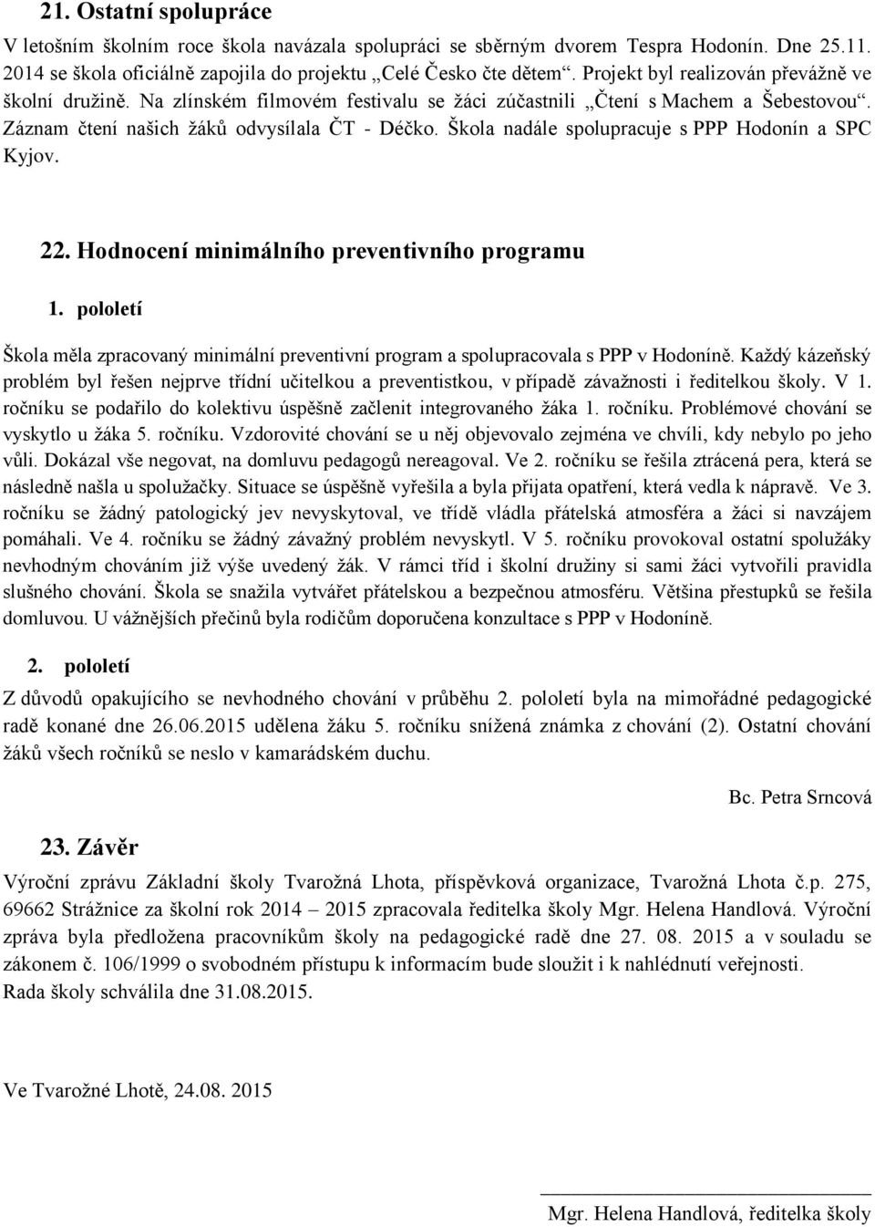 Škola nadále spolupracuje s PPP Hodonín a SPC Kyjov. 22. Hodnocení minimálního preventivního programu 1. pololetí Škola měla zpracovaný minimální preventivní program a spolupracovala s PPP v Hodoníně.