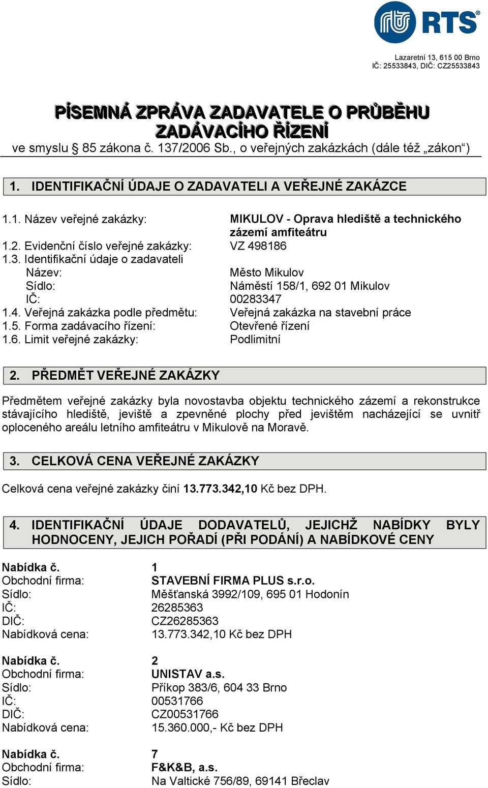 Identifikační údaje o zadavateli Název: Město Mikulov Náměstí 158/1, 692 01 Mikulov IČ: 00283347 1.4. Veřejná zakázka podle předmětu: Veřejná zakázka na stavební práce 1.5. Forma zadávacího řízení: Otevřené řízení 1.