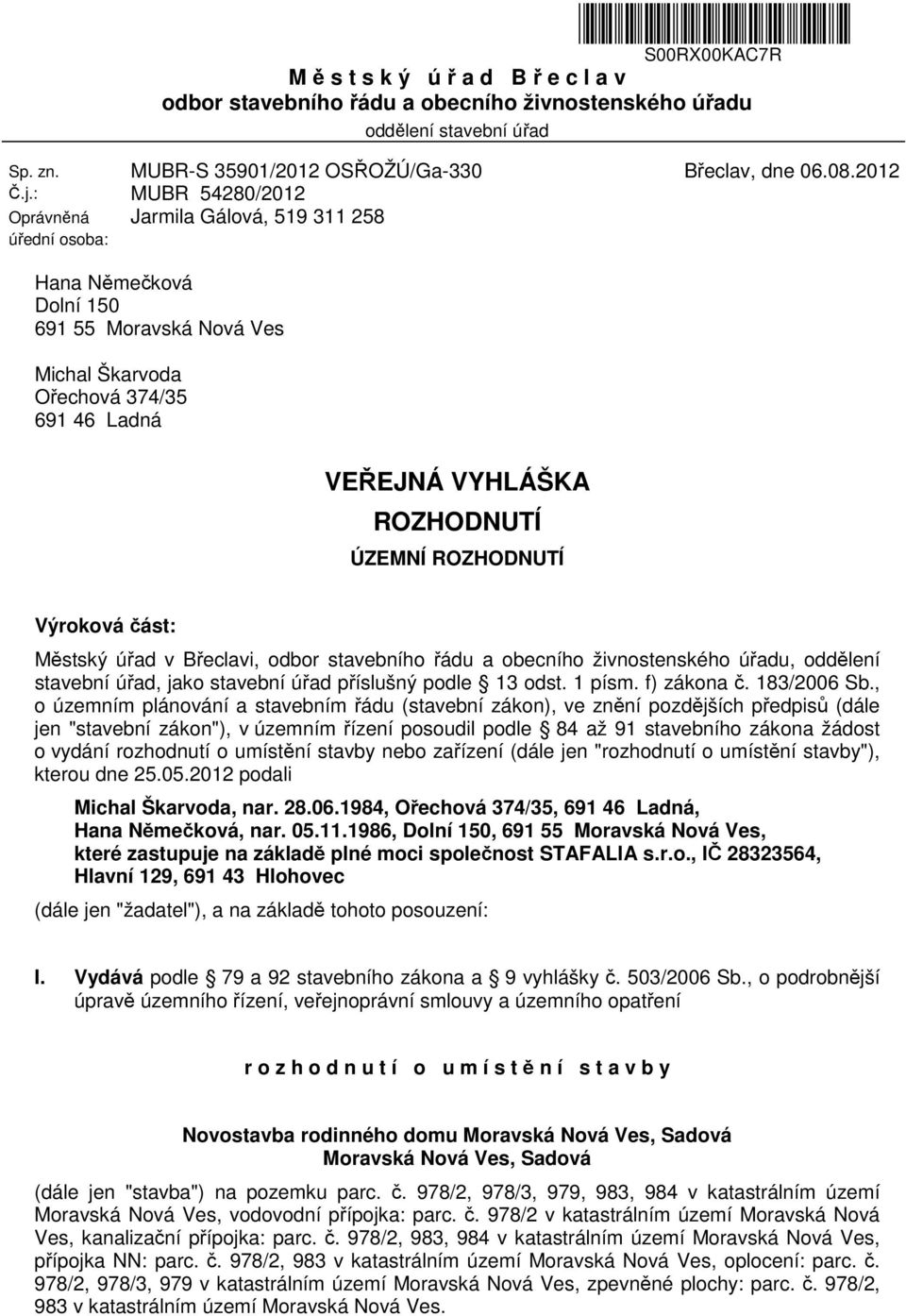 2012 Hana Němečková Dolní 150 691 55 Moravská Nová Ves Michal Škarvoda Ořechová 374/35 691 46 Ladná VEŘEJNÁ VYHLÁŠKA ROZHODNUTÍ ÚZEMNÍ ROZHODNUTÍ Výroková část: Městský úřad v Břeclavi, odbor