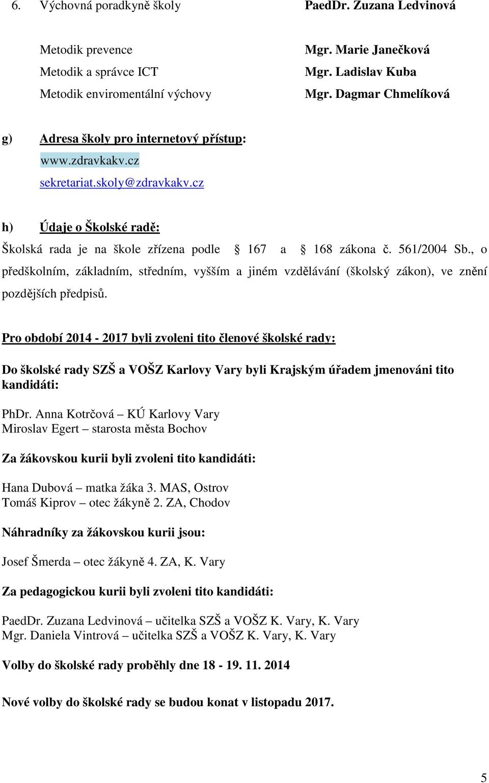 561/2004 Sb., o předškolním, základním, středním, vyšším a jiném vzdělávání (školský zákon), ve znění pozdějších předpisů.