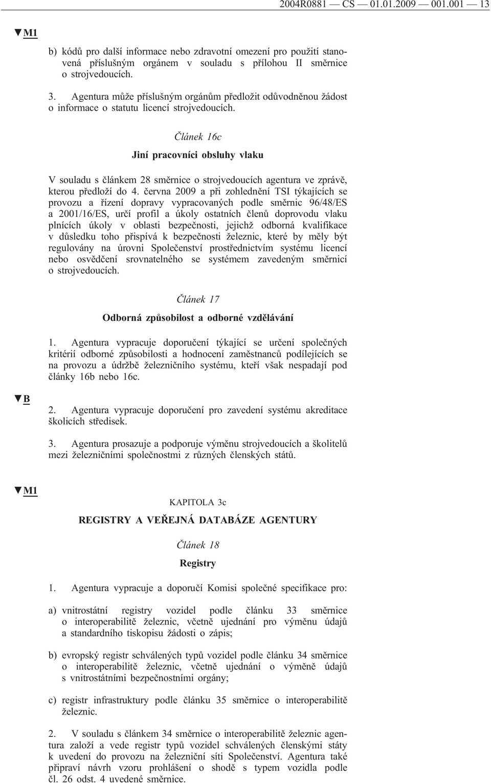 Článek 16c Jiní pracovníci obsluhy vlaku V souladu s článkem 28 směrnice o strojvedoucích agentura ve zprávě, kterou předloží do 4.