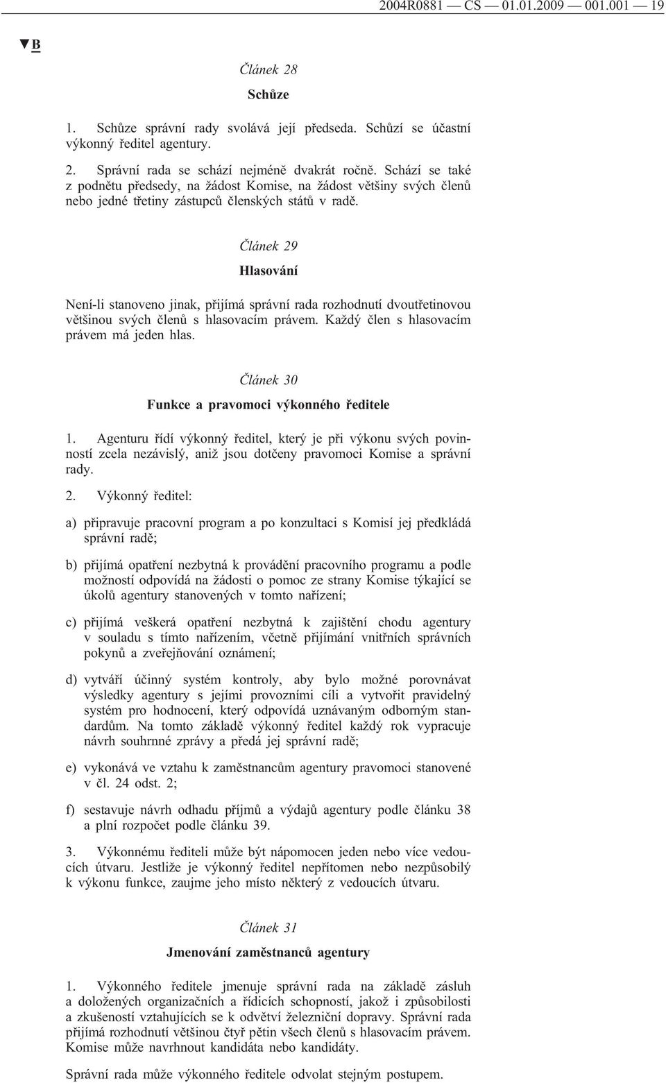 Článek 29 Hlasování Není-li stanoveno jinak, přijímá správní rada rozhodnutí dvoutřetinovou většinou svých členů s hlasovacím právem. Každý člen s hlasovacím právem má jeden hlas.