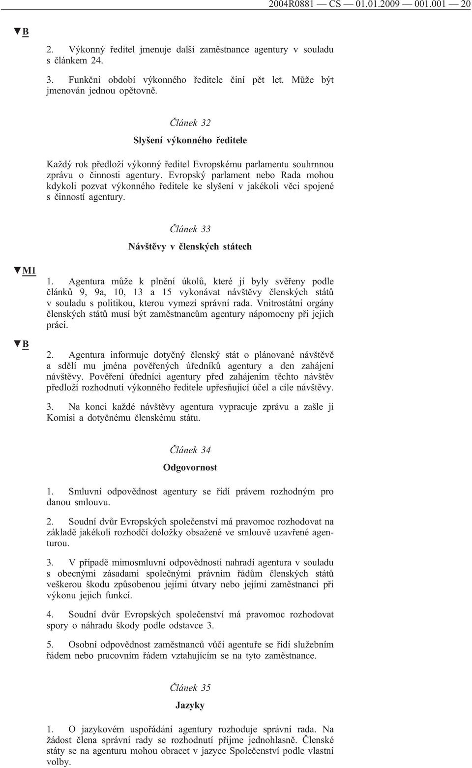 Evropský parlament nebo Rada mohou kdykoli pozvat výkonného ředitele ke slyšení v jakékoli věci spojené s činností agentury. Článek 33 Návštěvy v členských státech 1.