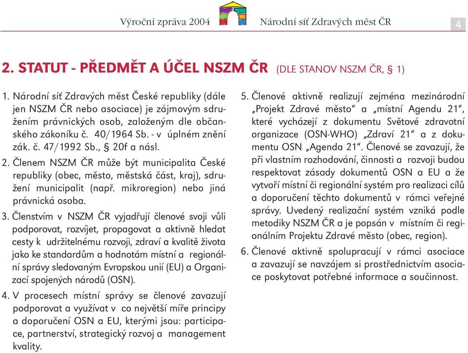 , 20f a násl. 2. Členem NSZM ČR může být municipalita České republiky (obec, město, městská část, ), sdružení municipalit (např. mikroregion) nebo jiná právnická osoba. 3.