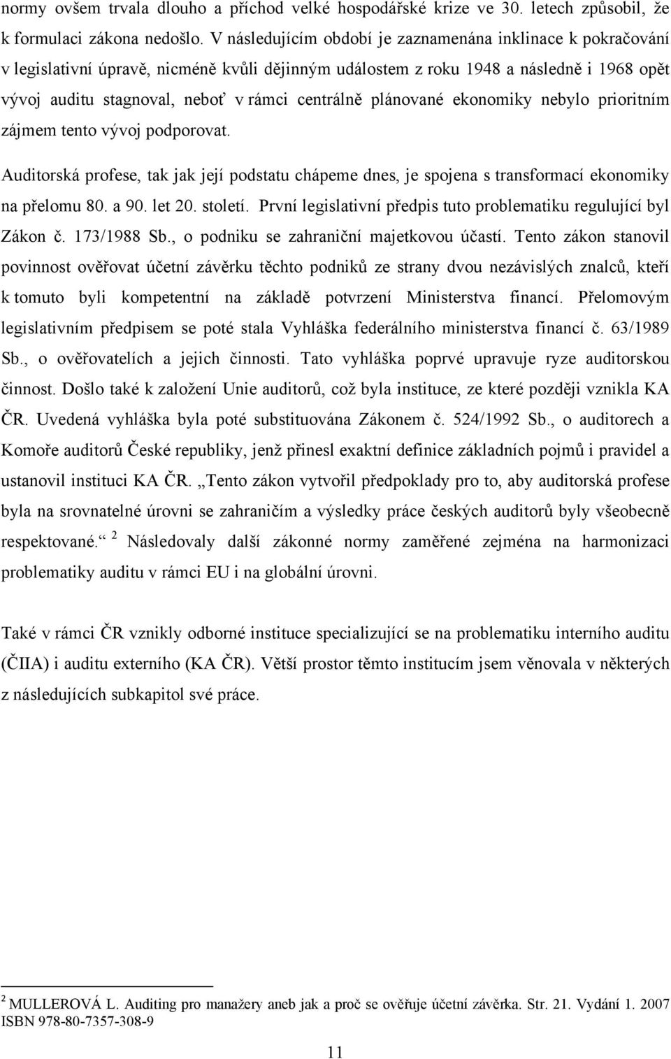 plánované ekonomiky nebylo prioritním zájmem tento vývoj podporovat. Auditorská profese, tak jak její podstatu chápeme dnes, je spojena s transformací ekonomiky na přelomu 80. a 90. let 20. století.