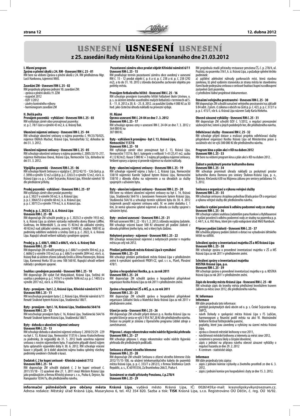 zasedání ZM: - zpráva o plnění úkolů z 9. ZZM - rozpočet 2012 - OZV 1/2012 - závěry kontrolního výboru - harmonogram zasedání ZM II. Došlá pošta Pronájem pozemků - vyhlášení - Usnesení RM č.