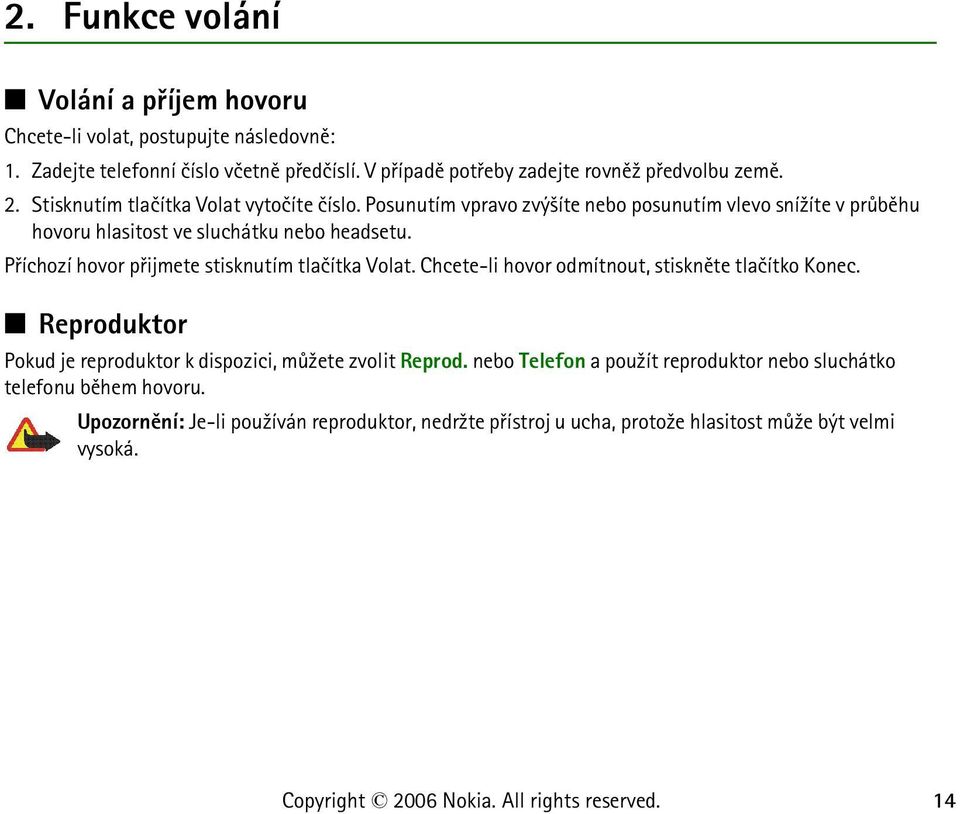 Posunutím vpravo zvý¹íte nebo posunutím vlevo sní¾íte v prùbìhu hovoru hlasitost ve sluchátku nebo headsetu. Pøíchozí hovor pøijmete stisknutím tlaèítka Volat.