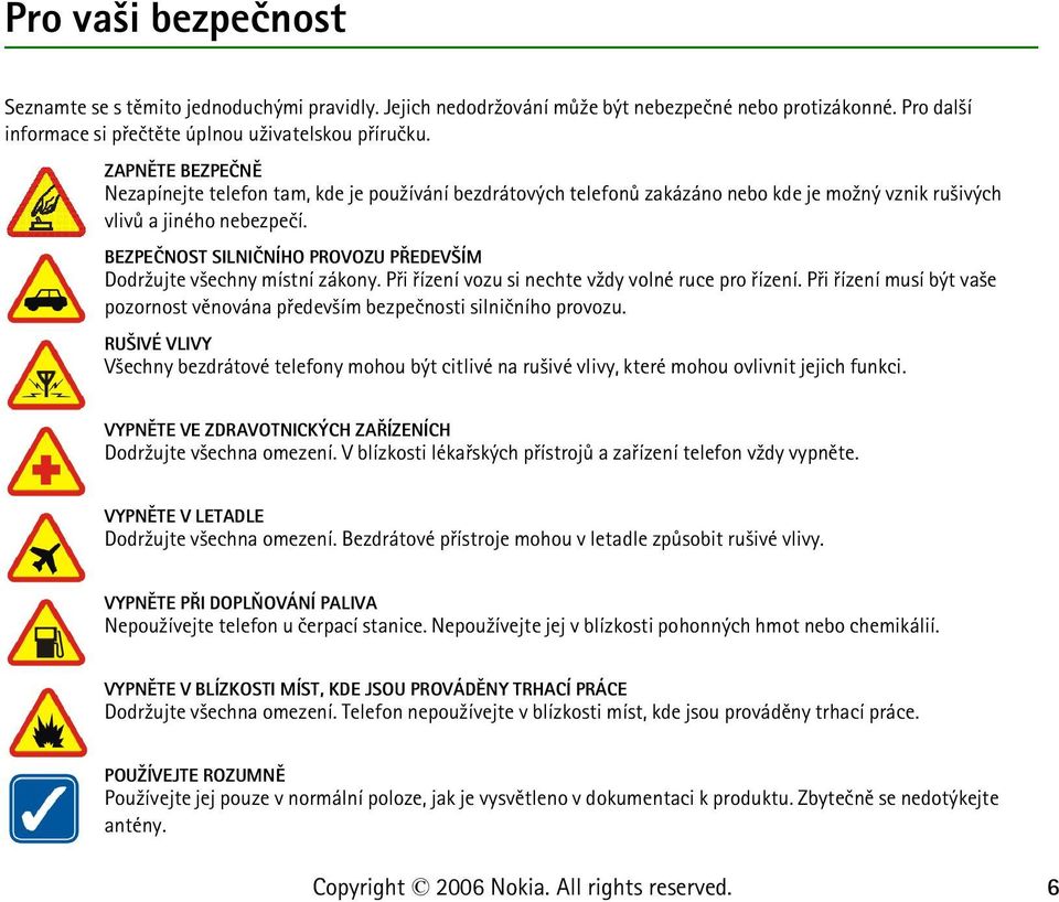 BEZPEÈNOST SILNIÈNÍHO PROVOZU PØEDEV ÍM Dodr¾ujte v¹echny místní zákony. Pøi øízení vozu si nechte v¾dy volné ruce pro øízení.