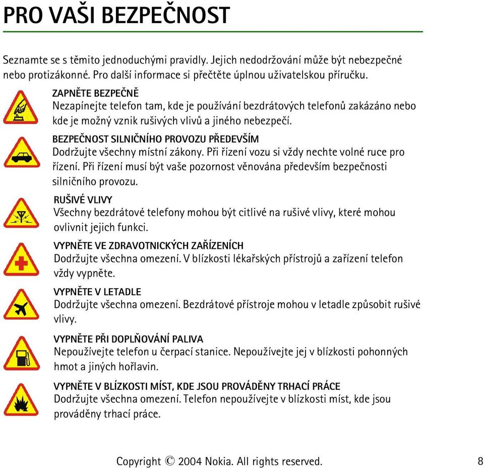 BEZPEÈNOST SILNIÈNÍHO PROVOZU PØEDEV ÍM Dodr¾ujte v¹echny místní zákony. Pøi øízení vozu si v¾dy nechte volné ruce pro øízení.