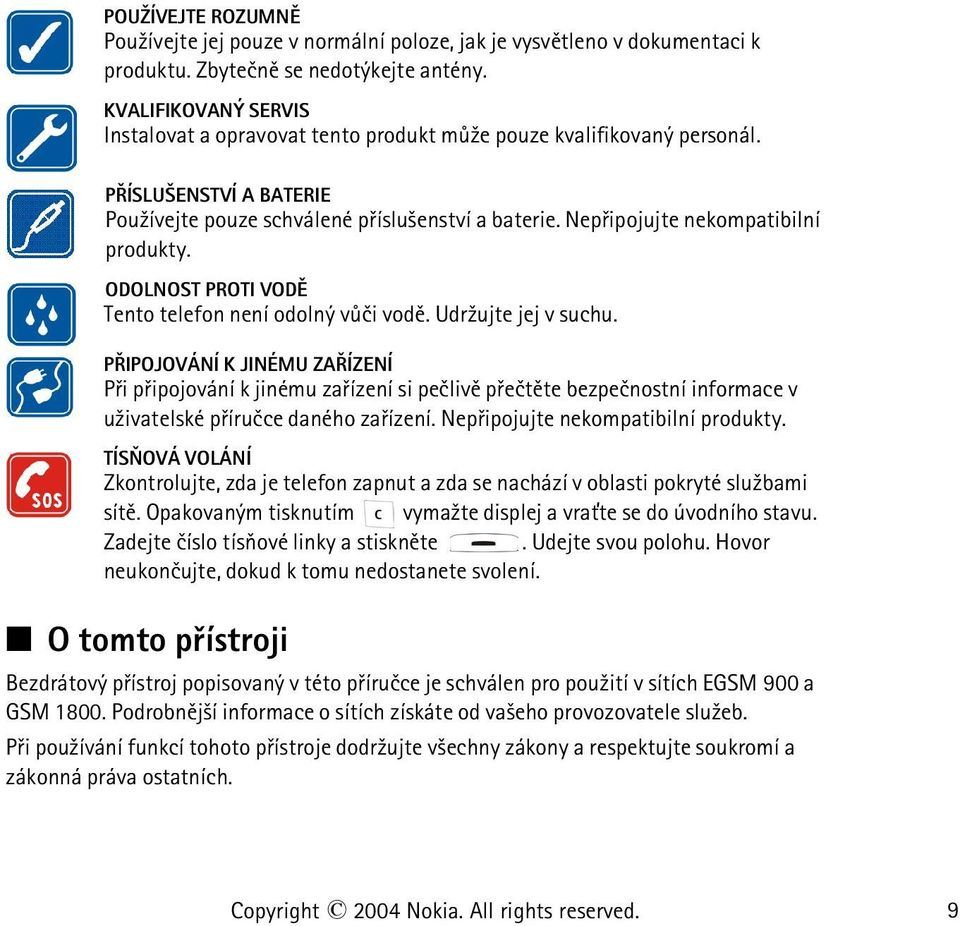 Nepøipojujte nekompatibilní produkty. ODOLNOST PROTI VODÌ Tento telefon není odolný vùèi vodì. Udr¾ujte jej v suchu.