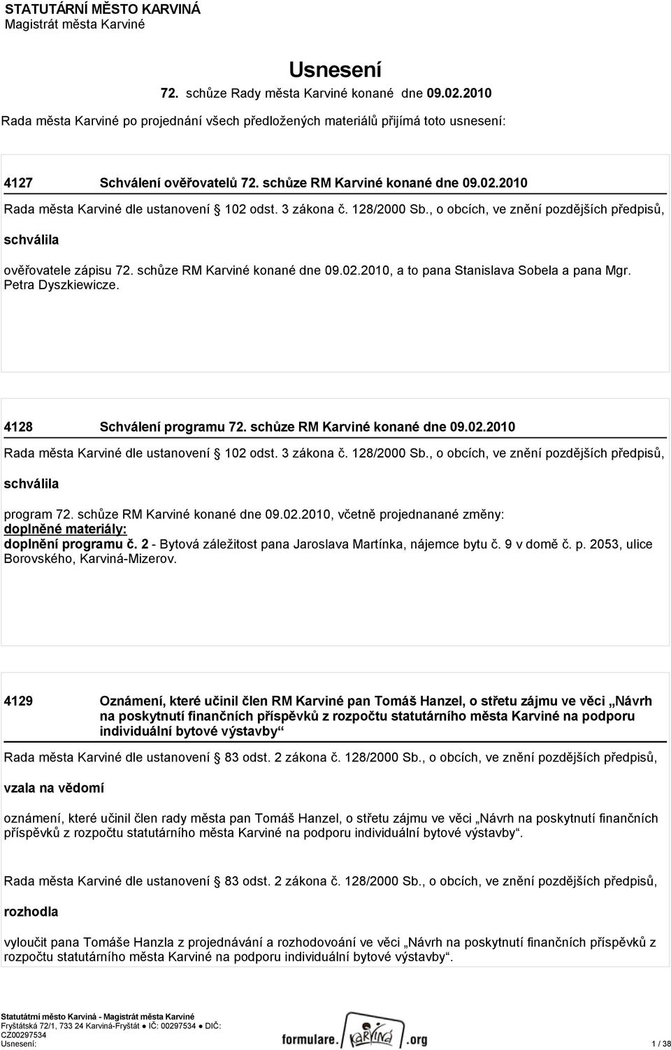 2010 Rada města Karviné dle ustanovení 102 odst. 3 zákona č. 128/2000 Sb., o obcích, ve znění pozdějších předpisů, schválila ověřovatele zápisu 72. schůze RM Karviné konané dne 09.02.2010, a to pana Stanislava Sobela a pana Mgr.