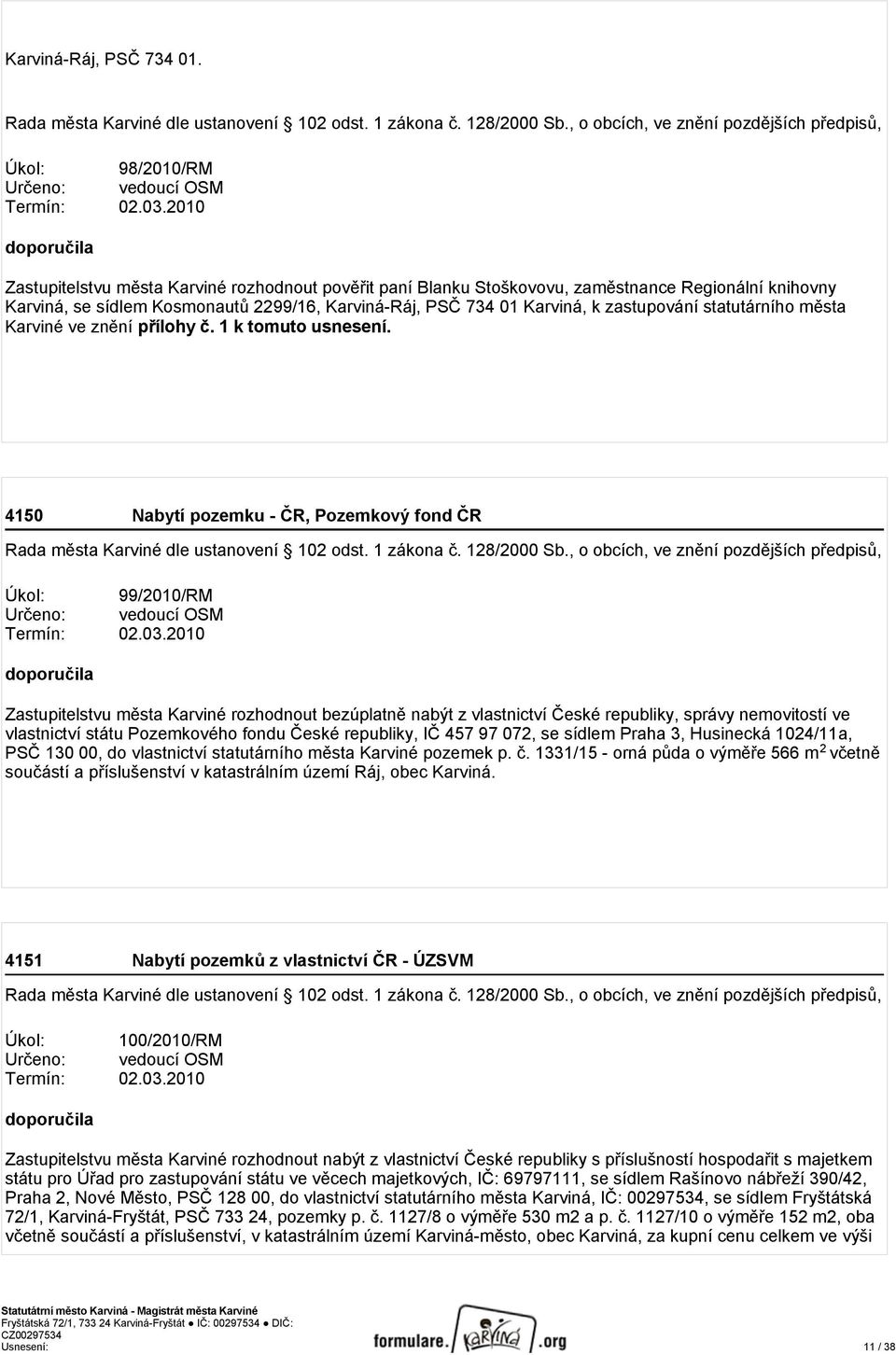 zastupování statutárního města Karviné ve znění přílohy č. 1 k tomuto usnesení. 4150 Nabytí pozemku - ČR, Pozemkový fond ČR Rada města Karviné dle ustanovení 102 odst. 1 zákona č. 128/2000 Sb.