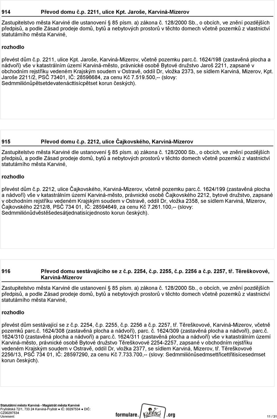 vložka 2373, se sídlem Karviná, Mizerov, Kpt. Jaroše 2211/2, PSČ 73401, IČ: 28596684, za cenu Kč 7.519.500,-- (slovy: Sedmmiliónůpětsetdevatenácttisícpětset korun českých). 915 Převod domu č.p. 2212, ulice Čajkovského, Karviná-Mizerov a podle Zásad prodeje domů, bytů a nebytových prostorů v těchto domech včetně pozemků z vlastnictví převést dům č.