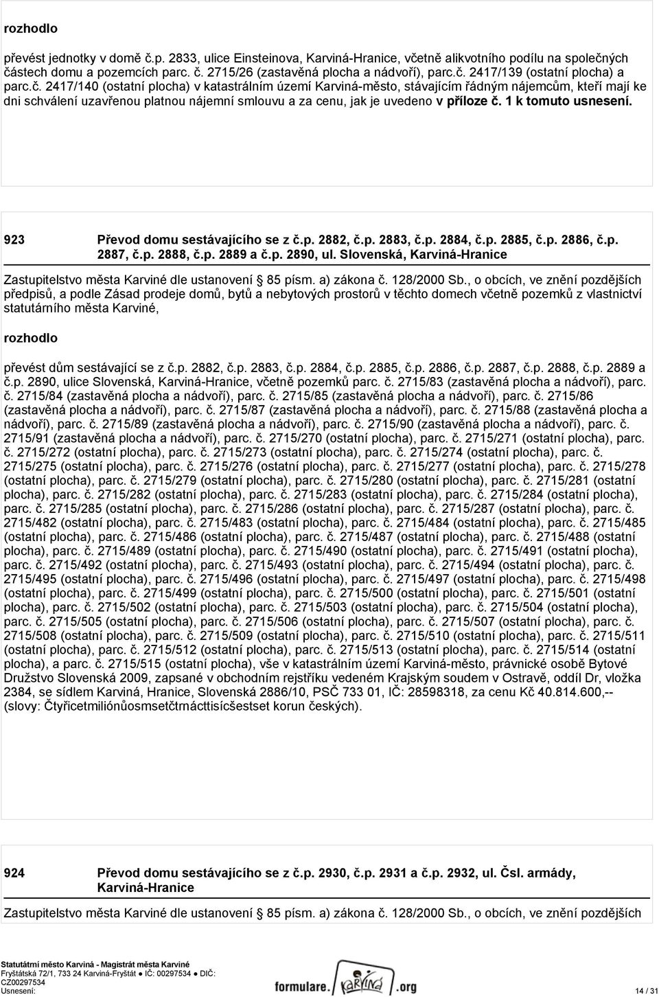 1 k tomuto usnesení. 923 Převod domu sestávajícího se z č.p. 2882, č.p. 2883, č.p. 2884, č.p. 2885, č.p. 2886, č.p. 2887, č.p. 2888, č.p. 2889 a č.p. 2890, ul.